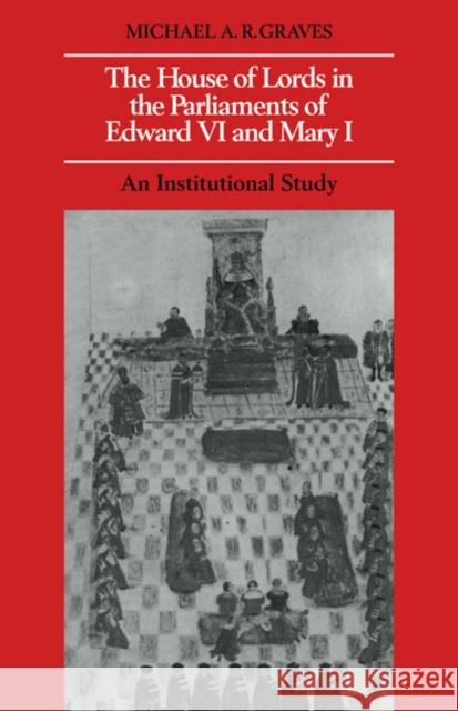 The House of Lords in the Parliaments of Edward VI and Mary I: An Institutional Study Graves, Michael A. R. 9780521086097 Cambridge University Press