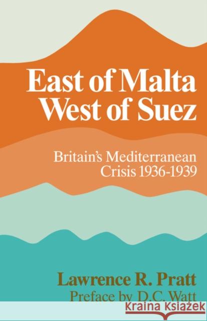 East of Malta, West of Suez: Britain's Mediterranean Crisis, 1936-1939 Pratt, Lawrence R. 9780521086516