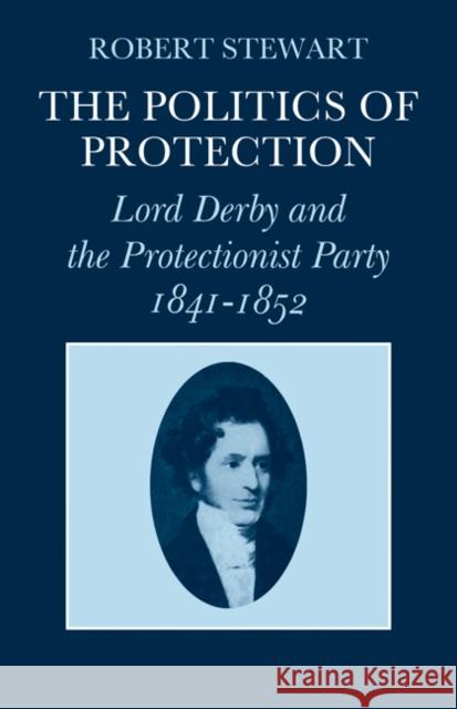 The Politics of Protection: Lord Derby and the Protectionist Party 1841-1852 Stewart, Robert 9780521086714 Cambridge University Press