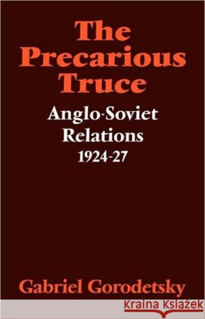 The Precarious Truce: Anglo-Soviet Relations 1924-27 Gorodetsky, Gabriel 9780521086899 Cambridge University Press