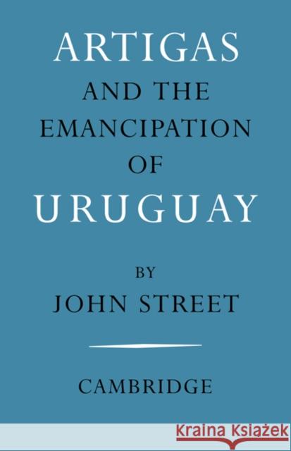 Artigas and the Emancipation of Uruguay John Street 9780521086936