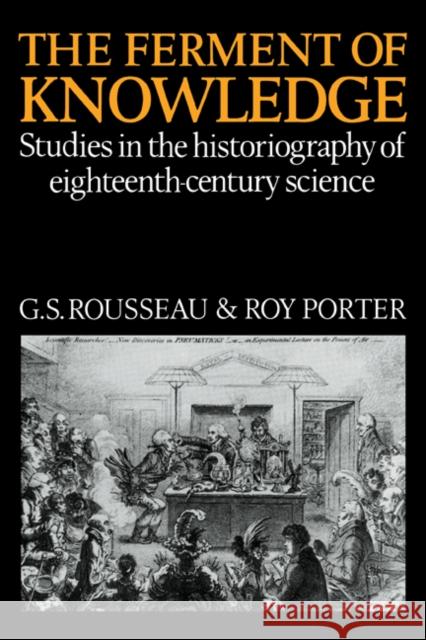 The Ferment of Knowledge: Studies in the Historiography of Eighteenth-Century Science Rousseau, George Sebastian 9780521087186