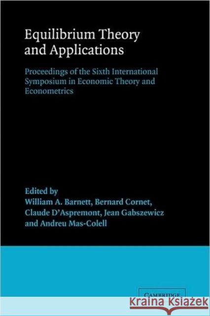Equilibrium Theory and Applications: Proceedings of the Sixth International Symposium in Economic Theory and Econometrics Barnett, William A. 9780521088251