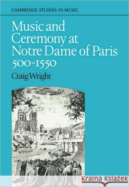 Music and Ceremony at Notre Dame of Paris, 500-1550 Craig Wright 9780521088343