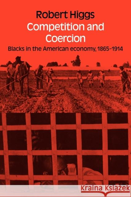 Competition and Coercion: Blacks in the American Economy 1865-1914 Higgs, Robert 9780521088404 Cambridge University Press