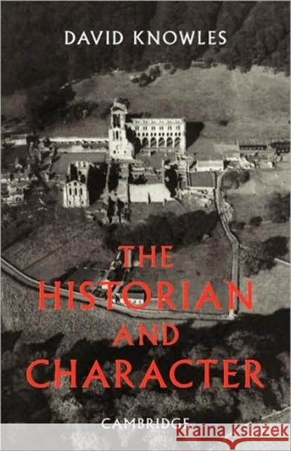 The Historian and Character: And Other Essays Knowles, Dom David 9780521088411 Cambridge University Press