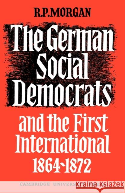 The German Social Democrats and the First International: 1864-1872 Morgan, Roger 9780521088442 Cambridge University Press