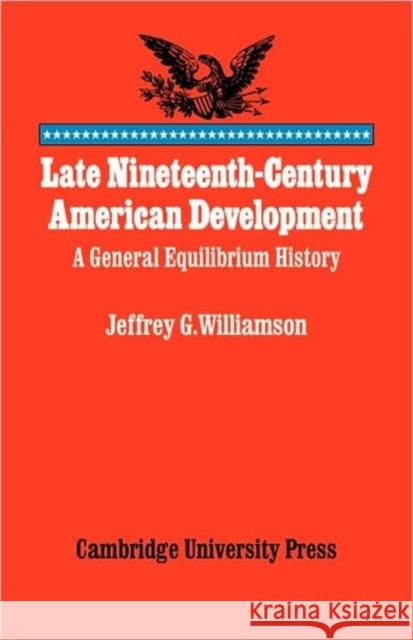 Late Nineteenth-Century American Development: A General Equilibrium History Williamson, Jeffrey G. 9780521088510 Cambridge University Press