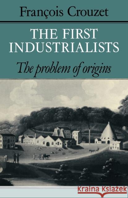 The First Industrialists: The Problem of Origins Crouzet, François 9780521088718 Cambridge University Press