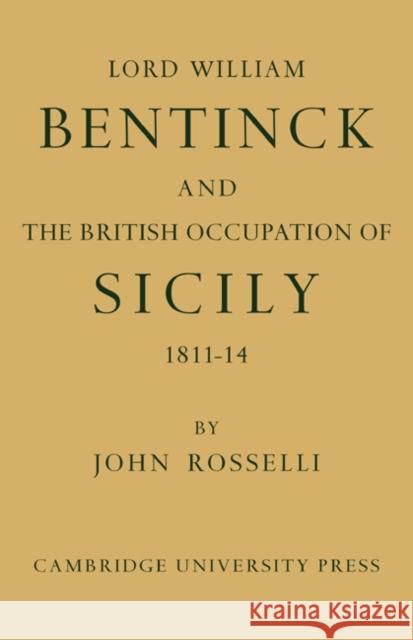 Lord William Bentinck and the British Occupation of Sicily 1811-1814 John Rosselli 9780521088770 Cambridge University Press