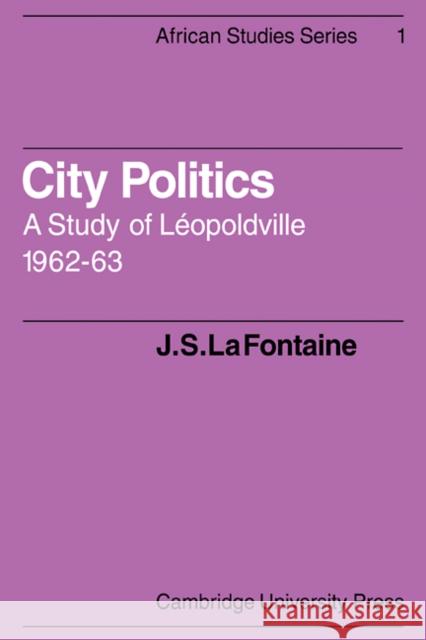 City Politics: A Study of Léopoldville, 1962-63 Fontaine, J. S. La 9780521088848 Cambridge University Press