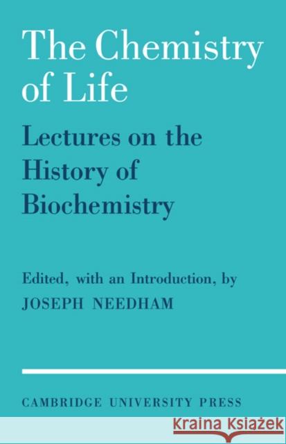 The Chemistry of Life: Eight Lectures on the History of Biochemistry Needham, Joseph 9780521088855 Cambridge University Press