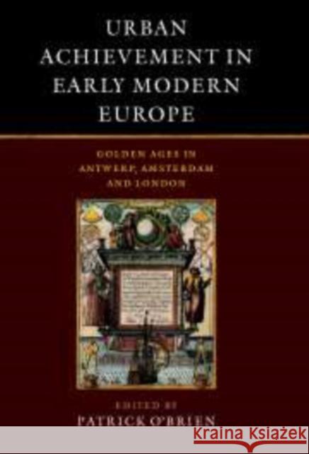 Urban Achievement in Early Modern Europe: Golden Ages in Antwerp, Amsterdam and London O'Brien, Patrick 9780521088879 Cambridge University Press