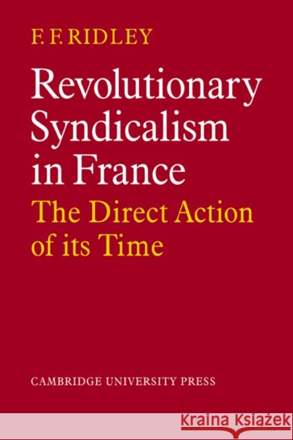 Revolutionary Syndicalism in France: The Direct Action of Its Time Ridley, F. F. 9780521089067 CAMBRIDGE UNIVERSITY PRESS