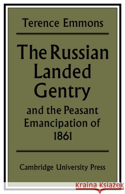 The Russian Landed Gentry and the Peasant Emancipation of 1861 Terence Emmons 9780521089197