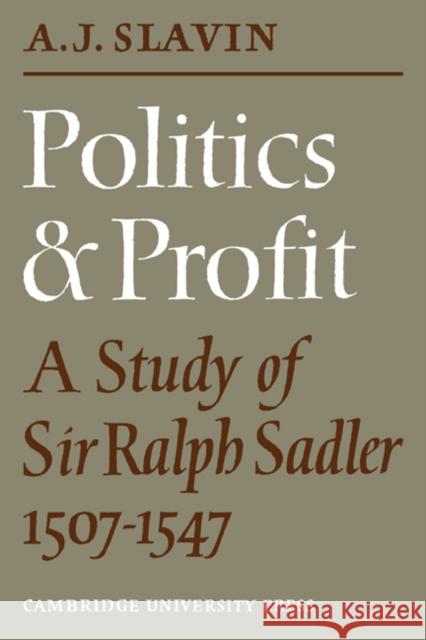 Politics and Profit: A Study of Sir Ralph Sadler 1507-1547 Slavin, Arthur Joseph 9780521089333