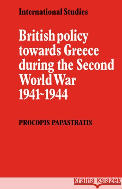 British Policy Towards Greece During the Second World War 1941-1944 Papastratis, Procopis 9780521089371 Cambridge University Press