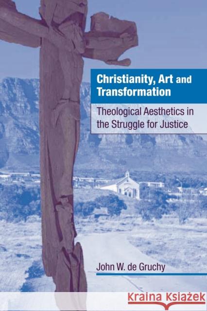 Christianity, Art and Transformation: Theological Aesthetics in the Struggle for Justice Gruchy, John W. de 9780521089500