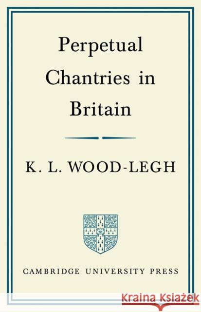 Perpetual Chantries in Britain K. L. Wood-Legh 9780521089579 Cambridge University Press