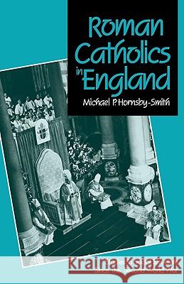 Roman Catholics in England: Studies in Social Structure Since the Second World War Hornsby-Smith, Michael P. 9780521090063