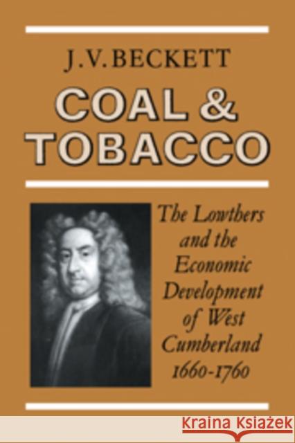 Coal and Tobacco: The Lowthers and the Economic Development of West Cumberland, 1660-1760 Beckett, J. V. 9780521090162 Cambridge University Press
