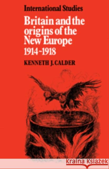 Britain and the Origins of the New Europe 1914-1918 Kenneth J. Calder 9780521090209 Cambridge University Press