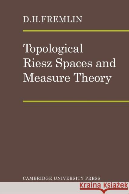 Topological Riesz Spaces and Measure Theory D. H. Fremlin 9780521090315 CAMBRIDGE UNIVERSITY PRESS