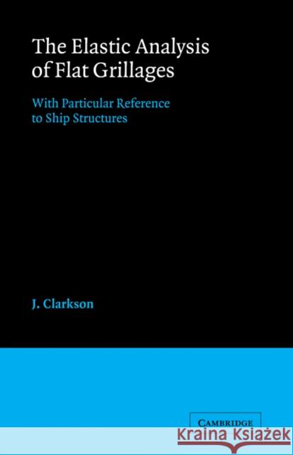 The Elastic Analysis of Flat Grillages: With Particular Reference to Ship Structures Clarkson, J. 9780521090674 Cambridge University Press