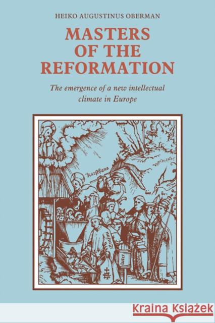 Masters of the Reformation: The Emergence of a New Intellectual Climate in Europe Oberman, Heiko Augustinus 9780521090766