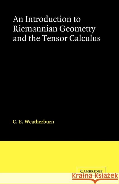 An Introduction to Riemannian Geometry and the Tensor Calculus C. E. Weatherburn 9780521091886 Cambridge University Press