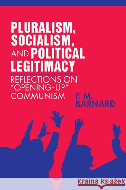 Pluralism, Socialism, and Political Legitimacy: Reflections on Opening Up Communism Barnard, F. M. 9780521092074 Cambridge University Press