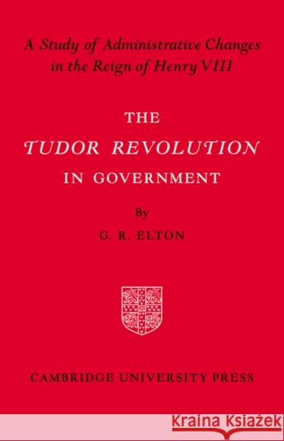 Tudor Revolution in Government G. R. Elton 9780521092357 CAMBRIDGE UNIVERSITY PRESS