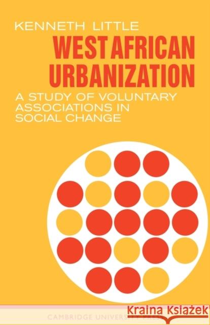 West African Urbanization: A Study of Voluntary Associations in Social Change Little, Kenneth 9780521092630 Cambridge University Press