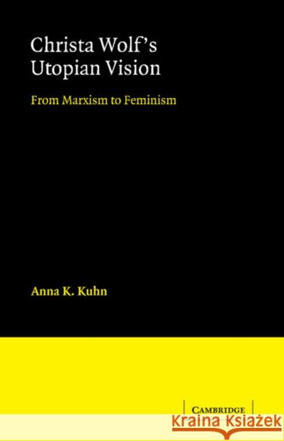 Christa Wolf's Utopian Vision: From Marxism to Feminism Kuhn, Anna K. 9780521092951