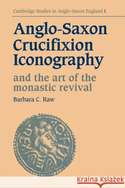 Anglo-Saxon Crucifixion Iconography and the Art of the Monastic Revival Barbara Catherine Raw 9780521093088 Cambridge University Press