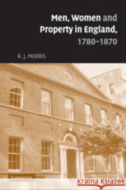 Men, Women and Property in England, 1780-1870: A Social and Economic History of Family Strategies Amongst the Leeds Middle Class Morris, R. J. 9780521093460 Cambridge University Press