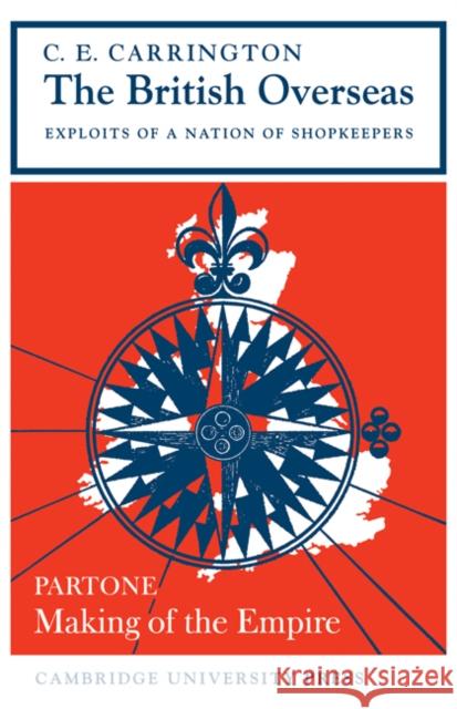 The British Overseas, Part 1, Making of the Empire: Exploits of a Nation of Shopkeepers Carrington, C. E. 9780521095143 