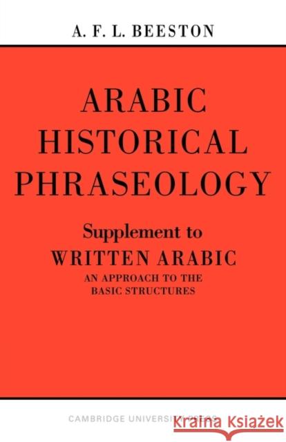 Arabic Historical Phraseology: Supplement to Written Arabic. an Approach to the Basic Structures Beeston, A. F. L. 9780521095785 Cambridge University Press