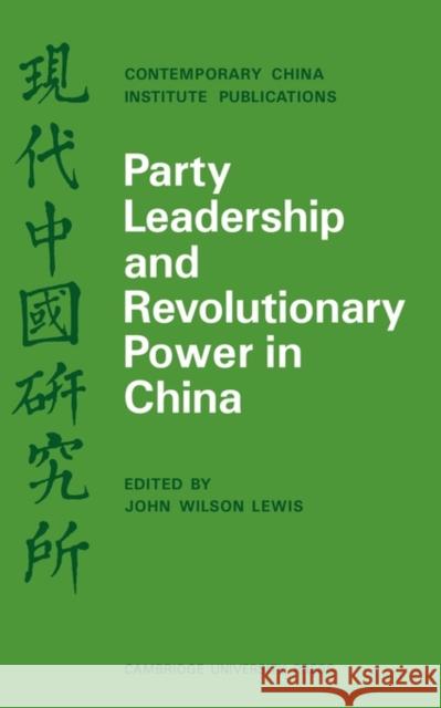 Party Leadership and Revolutionary Power in China Andrew Lewis John Wilson Lewis 9780521096140