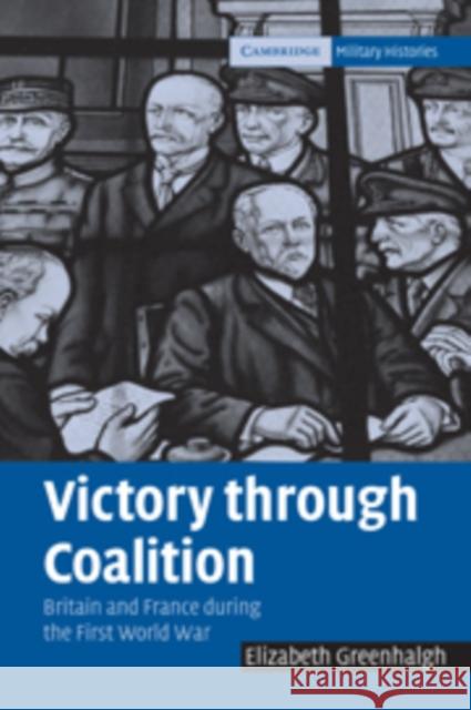 Victory Through Coalition: Britain and France During the First World War Greenhalgh, Elizabeth 9780521096294 Cambridge University Press