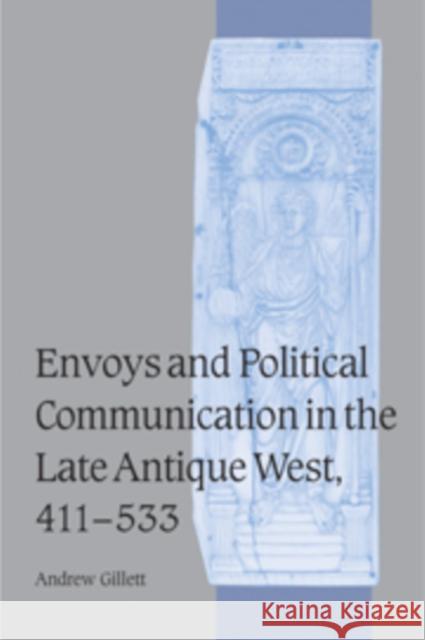 Envoys and Political Communication in the Late Antique West, 411-533 Andrew Gillett 9780521096386