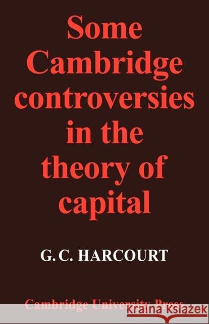 Some Cambridge Controversies in the Theory of Capital Geoffrey Colin Harcourt G. C. Harcourt G. C. Harcourt 9780521096720 Cambridge University Press