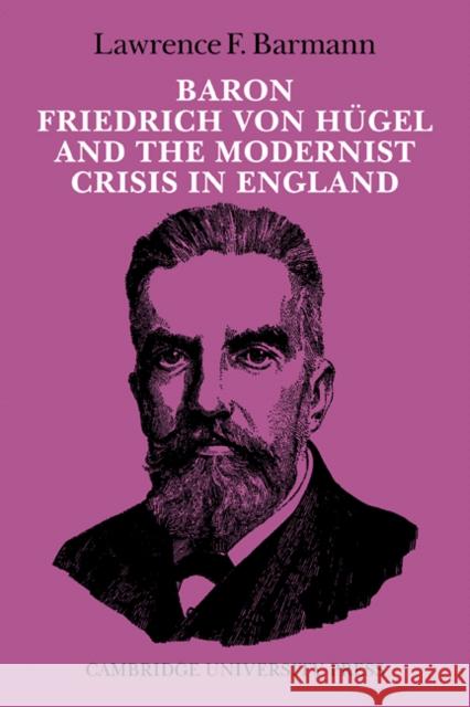 Baron Friedrich Von Hügel and the Modernist Crisis in England Barmann, Lawrence F. 9780521097642