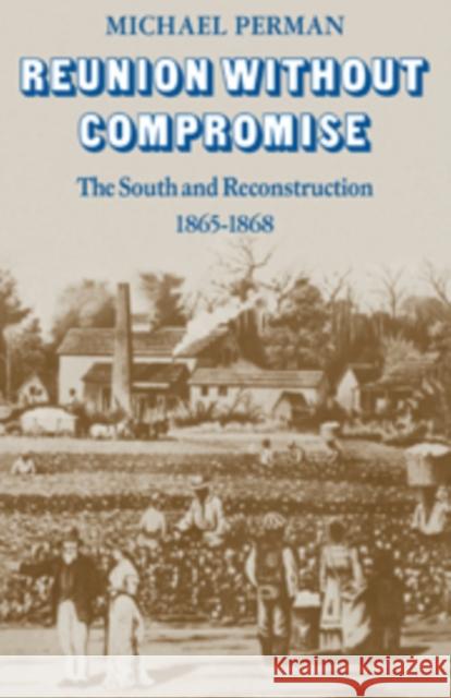 Reunion Without Compromise: The South and Reconstruction: 1865 1868 Perman, Michael 9780521097796 Cambridge University Press