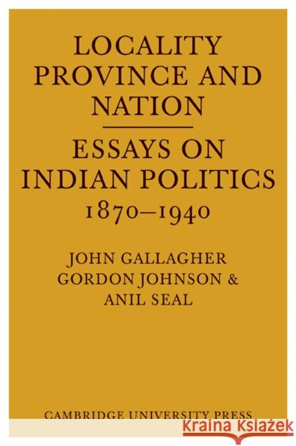Locality, Province and Nation: Essays on Indian Politics 1870 to 1940 Gallagher, John 9780521098113