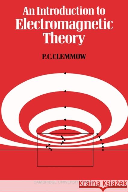 An Introduction to Electromagnetic Theory P. C. Clemmow 9780521098151 Cambridge University Press