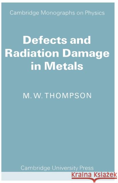 Defects and Radiation Damage in Metals M. W. Thompson 9780521098656 Cambridge University Press