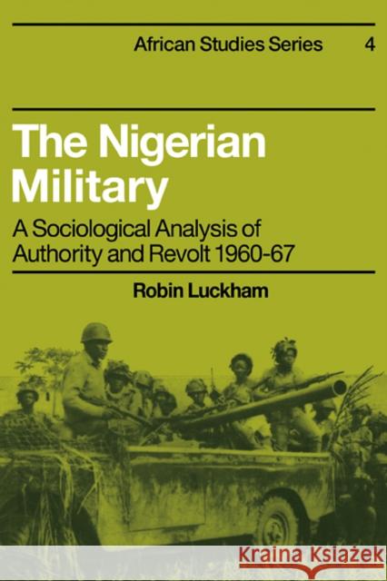 The Nigerian Military: A Sociological Analysis of Authority and Revolt 1960-67 Luckham, Robin 9780521098823