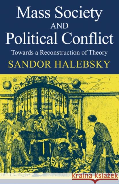 Mass Society and Political Conflict: Toward a Reconstruction of Theory Halebsky, Sandor 9780521098847