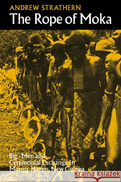 The Rope of Moka: Big-Men and Ceremonial Exchange in Mount Hagen New Guinea Strathern, Andrew 9780521099578